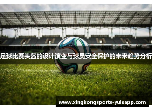 足球比赛头盔的设计演变与球员安全保护的未来趋势分析