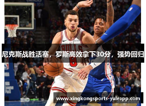尼克斯战胜活塞，罗斯高效拿下30分，强势回归