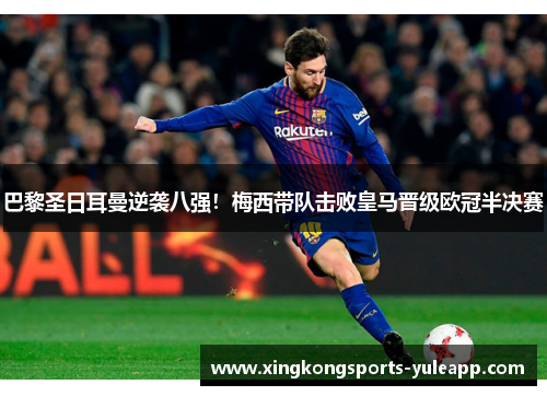 巴黎圣日耳曼逆袭八强！梅西带队击败皇马晋级欧冠半决赛