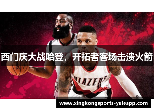 西门庆大战哈登，开拓者客场击溃火箭