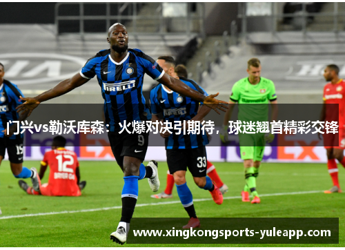 门兴vs勒沃库森：火爆对决引期待，球迷翘首精彩交锋