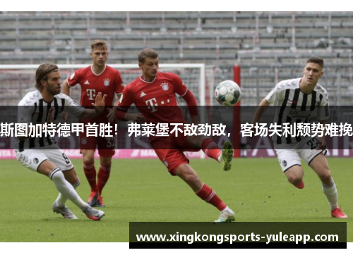 斯图加特德甲首胜！弗莱堡不敌劲敌，客场失利颓势难挽