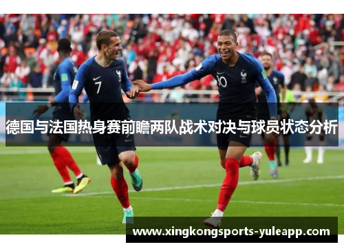 德国与法国热身赛前瞻两队战术对决与球员状态分析