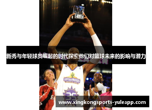 新秀与年轻球员崛起的时代探索他们对篮球未来的影响与潜力