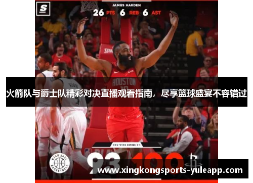 火箭队与爵士队精彩对决直播观看指南，尽享篮球盛宴不容错过