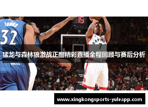 猛龙与森林狼激战正酣精彩直播全程回顾与赛后分析