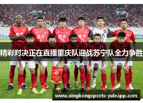 精彩对决正在直播重庆队迎战苏宁队全力争胜