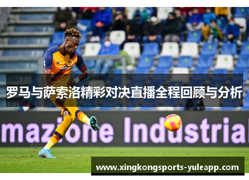 罗马与萨索洛精彩对决直播全程回顾与分析