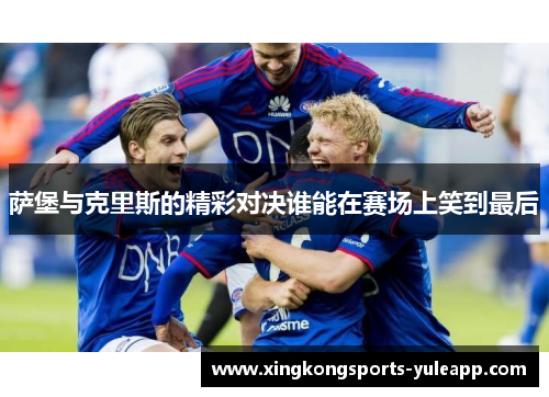 萨堡与克里斯的精彩对决谁能在赛场上笑到最后