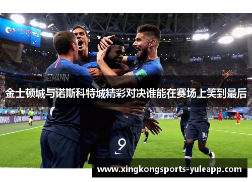金士顿城与诺斯科特城精彩对决谁能在赛场上笑到最后