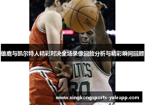 雄鹿与凯尔特人精彩对决全场录像回放分析与精彩瞬间回顾